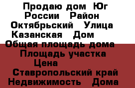 Продаю дом- Юг России › Район ­ Октябрьский › Улица ­ Казанская › Дом ­ 20 › Общая площадь дома ­ 70 › Площадь участка ­ 450 › Цена ­ 5 600 000 - Ставропольский край Недвижимость » Дома, коттеджи, дачи продажа   . Ставропольский край